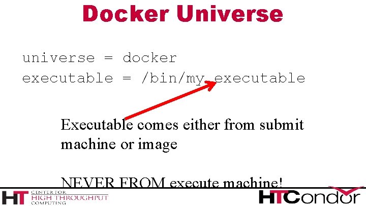 Docker Universe universe = docker executable = /bin/my_executable Executable comes either from submit machine