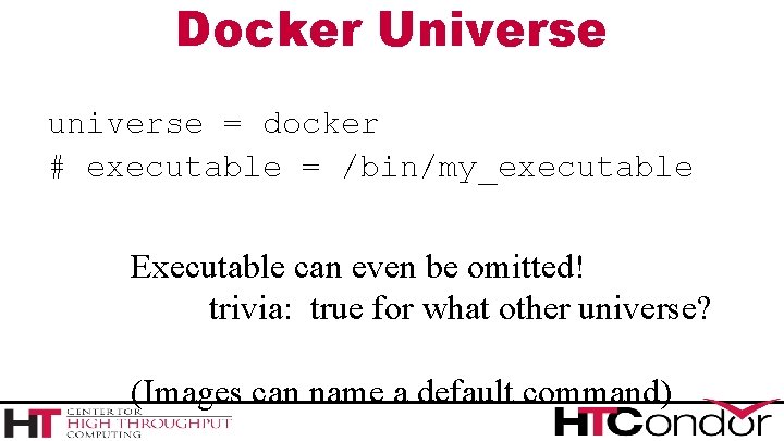 Docker Universe universe = docker # executable = /bin/my_executable Executable can even be omitted!