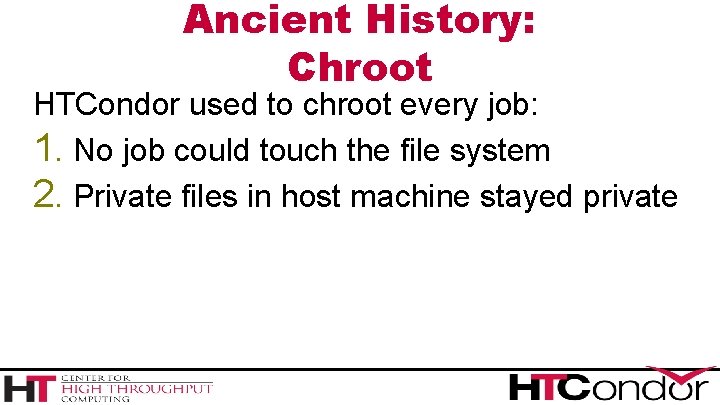 Ancient History: Chroot HTCondor used to chroot every job: 1. No job could touch