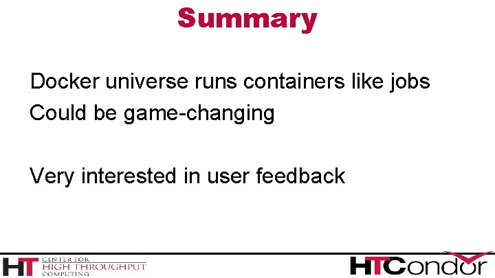 Summary Docker universe runs containers like jobs Could be game-changing Very interested in user