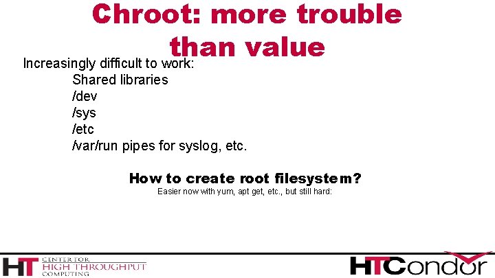 Chroot: more trouble than value Increasingly difficult to work: Shared libraries /dev /sys /etc