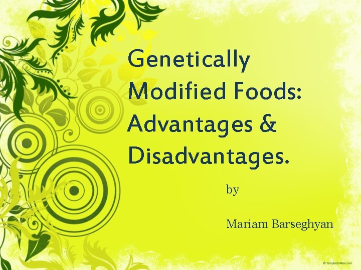 Genetically Modified Foods: Advantages & Disadvantages. by Mariam Barseghyan 