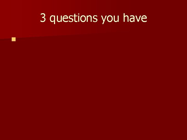 3 questions you have n 