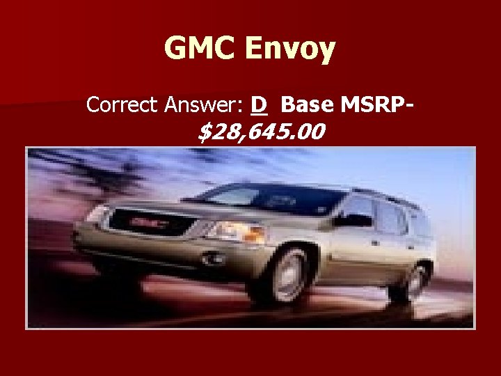 GMC Envoy Correct Answer: D Base MSRP- $28, 645. 00 