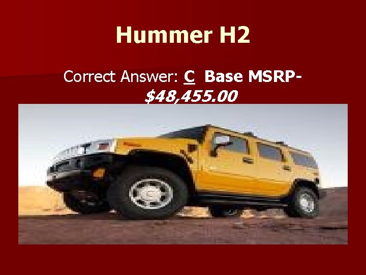 Hummer H 2 Correct Answer: C Base MSRP- $48, 455. 00 