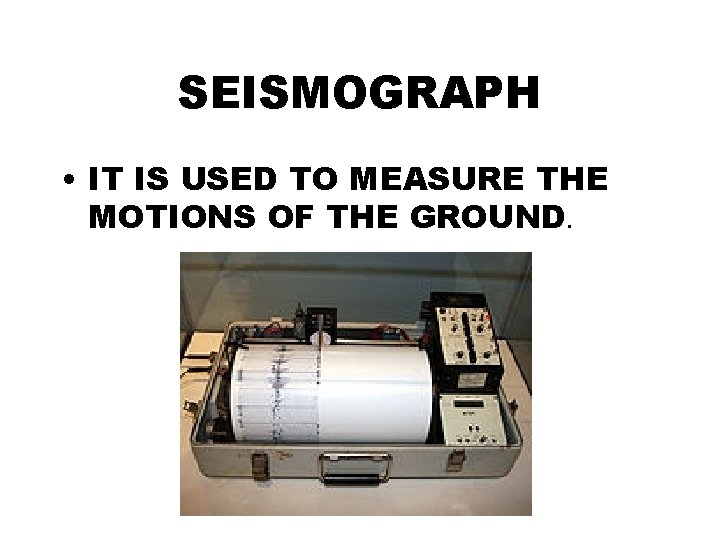 SEISMOGRAPH • IT IS USED TO MEASURE THE MOTIONS OF THE GROUND. 