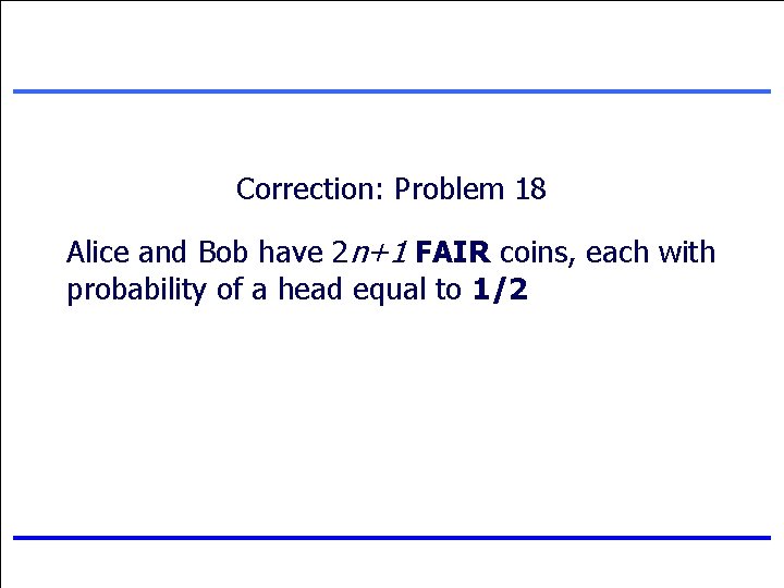 Correction: Problem 18 Alice and Bob have 2 n+1 FAIR coins, each with probability