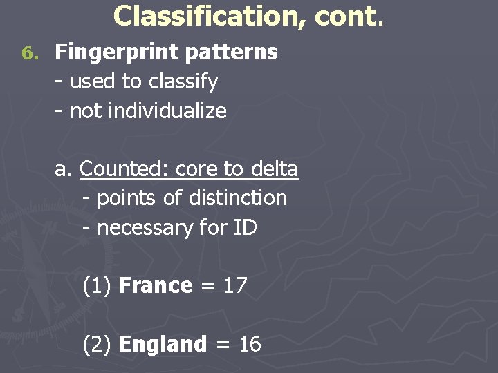 Classification, cont. 6. Fingerprint patterns - used to classify - not individualize a. Counted: