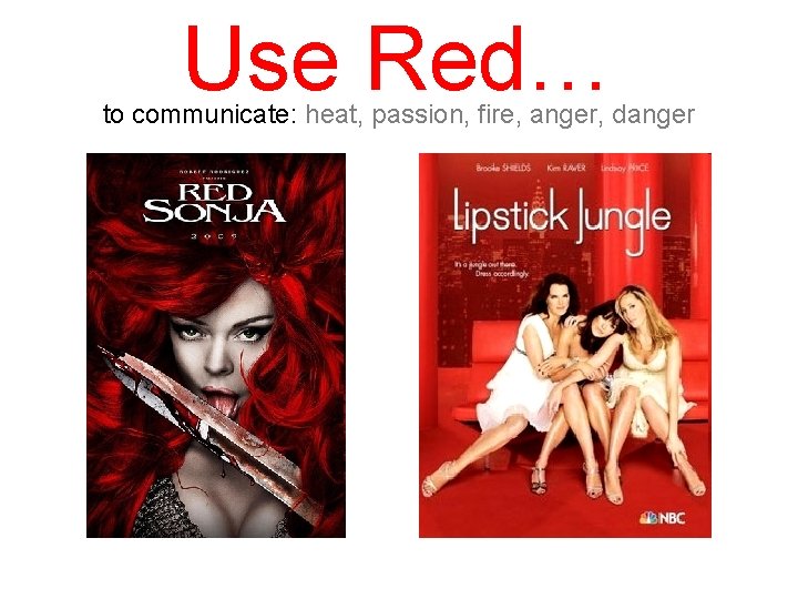 Use Red… to communicate: heat, passion, fire, anger, danger 