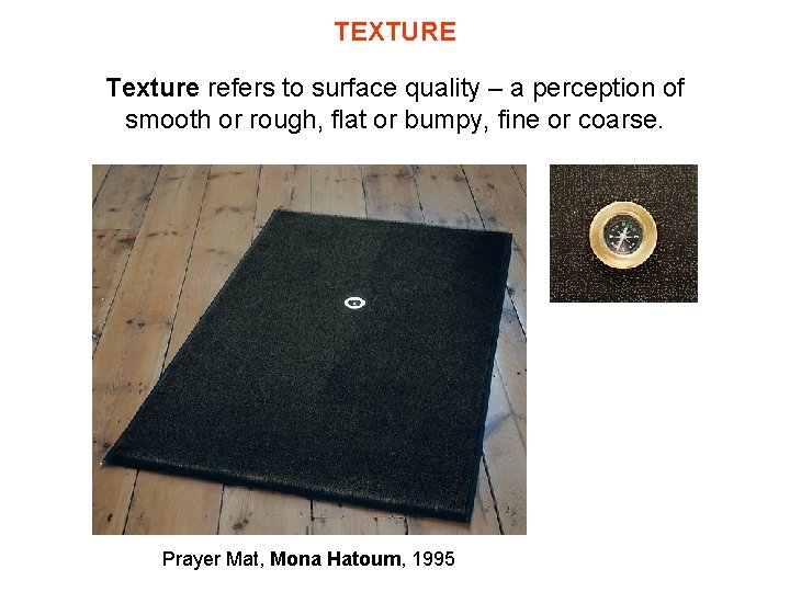 TEXTURE Texture refers to surface quality – a perception of smooth or rough, flat