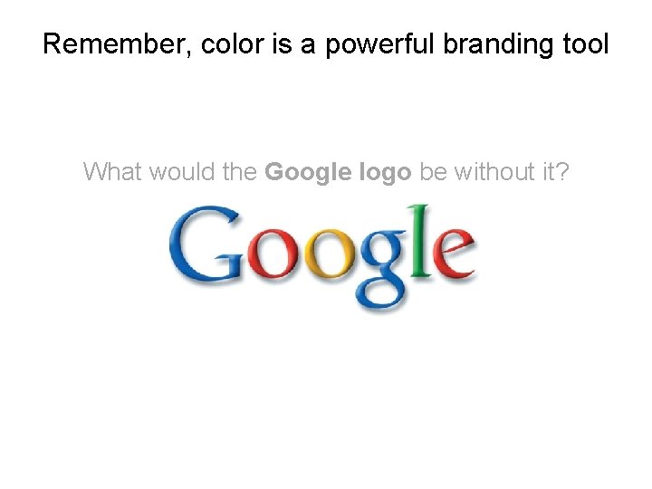 Remember, color is a powerful branding tool What would the Google logo be without