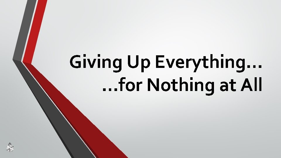 Giving Up Everything… …for Nothing at All 