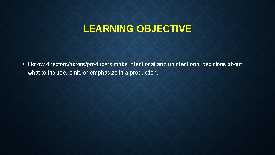 LEARNING OBJECTIVE • I know directors/actors/producers make intentional and unintentional decisions about what to