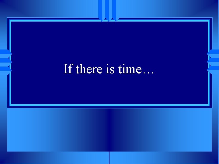 If there is time… 
