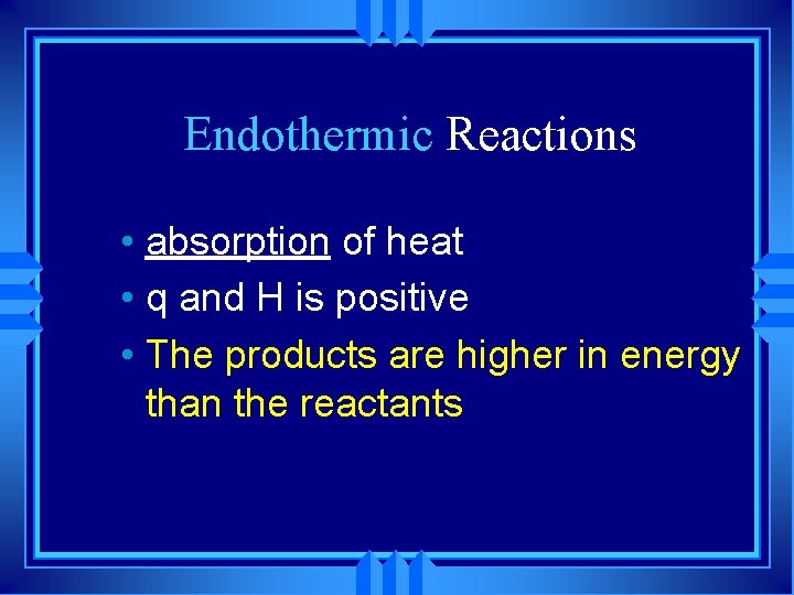 Endothermic Reactions • absorption of heat • q and H is positive • The