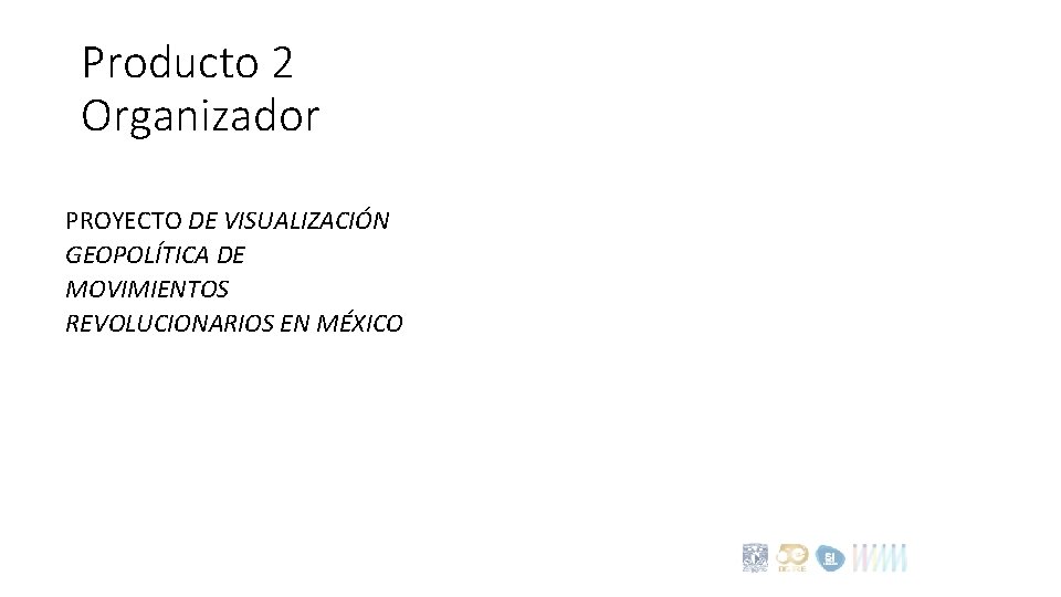 Producto 2 Organizador PROYECTO DE VISUALIZACIÓN GEOPOLÍTICA DE MOVIMIENTOS REVOLUCIONARIOS EN MÉXICO 