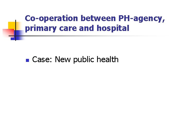 Co-operation between PH-agency, primary care and hospital n Case: New public health 