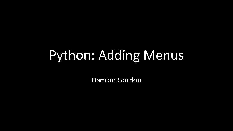 Python: Adding Menus Damian Gordon 