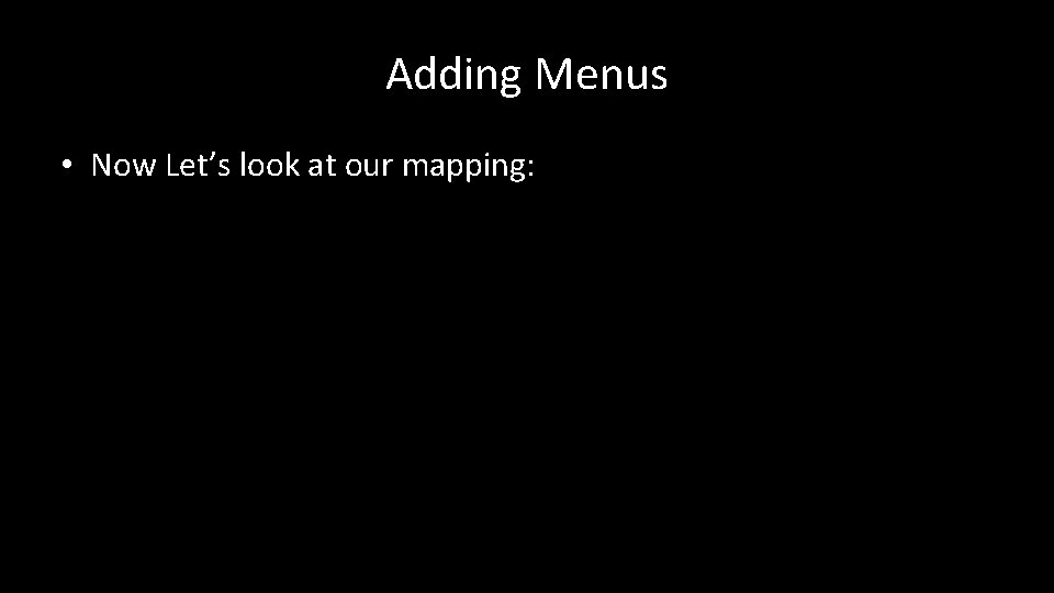 Adding Menus • Now Let’s look at our mapping: 