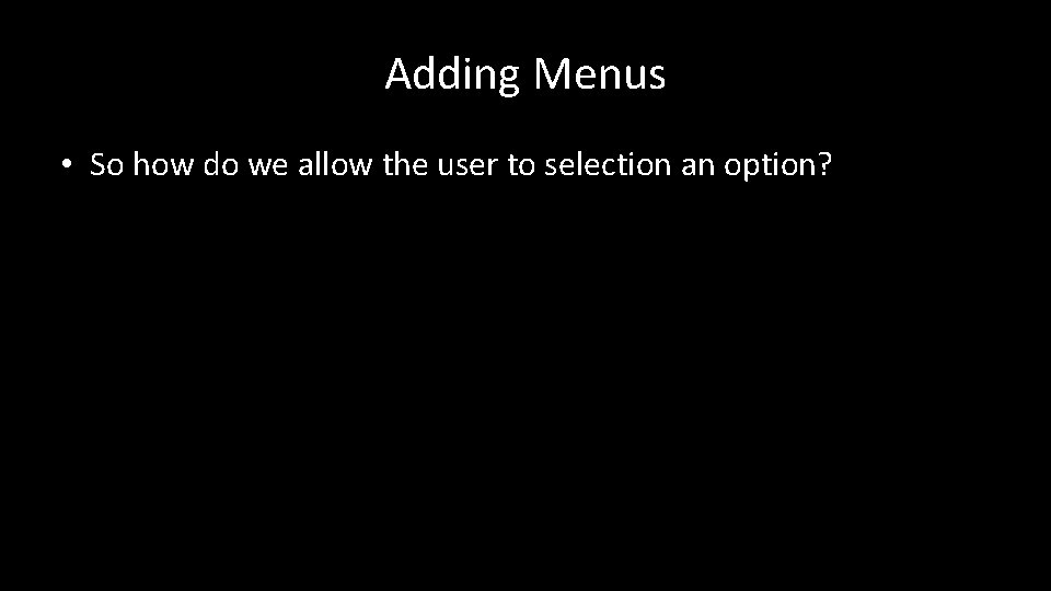 Adding Menus • So how do we allow the user to selection an option?