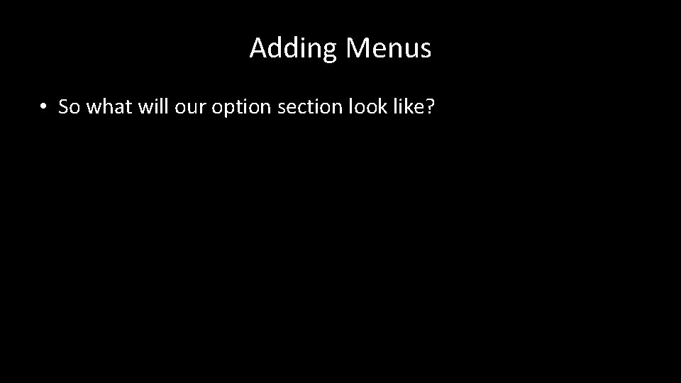 Adding Menus • So what will our option section look like? 