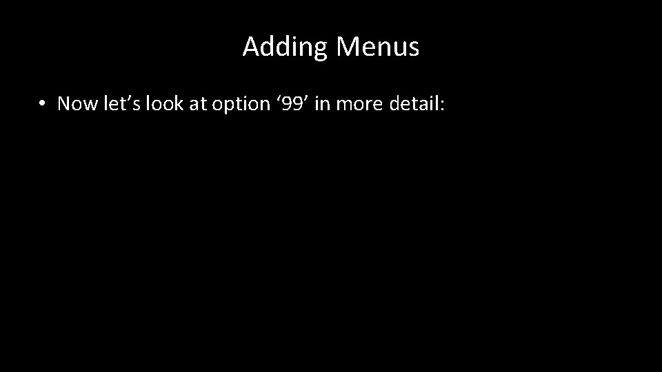 Adding Menus • Now let’s look at option ‘ 99’ in more detail: 