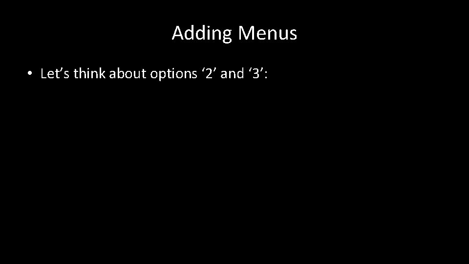 Adding Menus • Let’s think about options ‘ 2’ and ‘ 3’: 