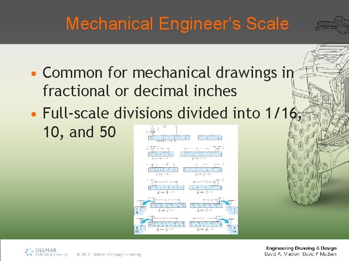 Mechanical Engineer’s Scale • Common for mechanical drawings in fractional or decimal inches •