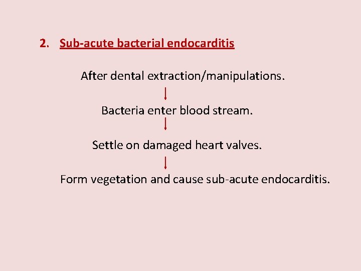 2. Sub-acute bacterial endocarditis After dental extraction/manipulations. Bacteria enter blood stream. Settle on damaged