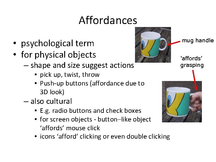Affordances • psychological term • for physical objects – shape and size suggest actions