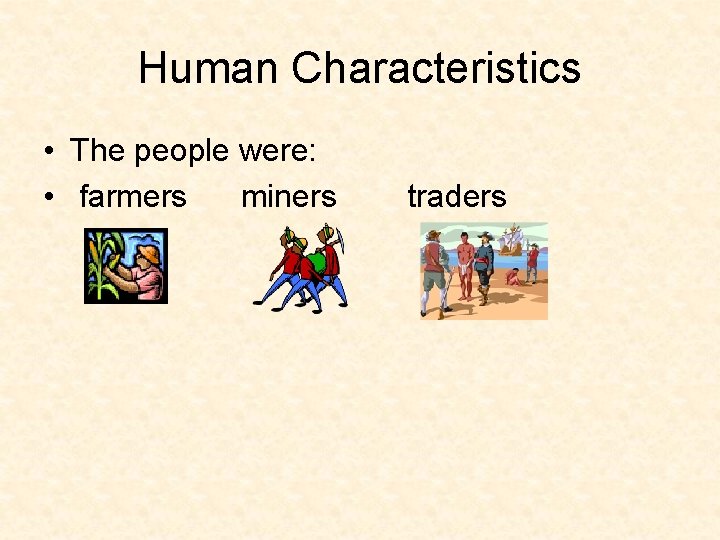 Human Characteristics • The people were: • farmers miners traders 
