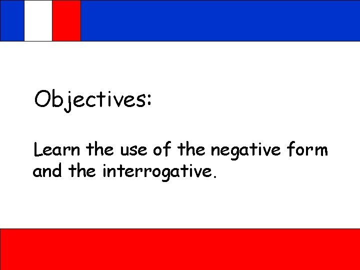 Objectives: Learn the use of the negative form and the interrogative. 