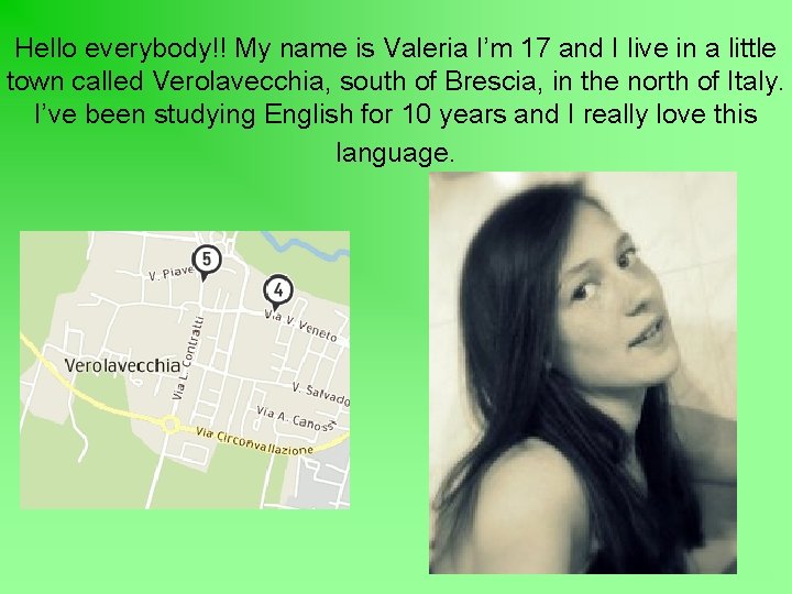Hello everybody!! My name is Valeria I’m 17 and I live in a little