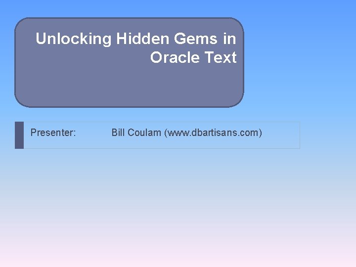 Unlocking Hidden Gems in Oracle Text Presenter: Bill Coulam (www. dbartisans. com) 