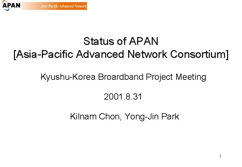Status of APAN [Asia-Pacific Advanced Network Consortium] Kyushu-Korea Broardband Project Meeting 2001. 8. 31