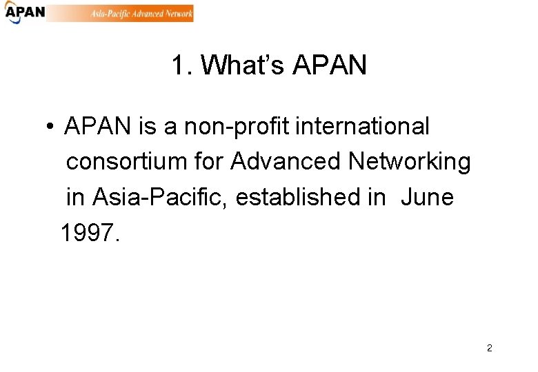 1. What’s APAN • APAN is a non-profit international consortium for Advanced Networking in