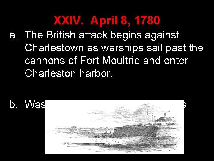 XXIV. April 8, 1780 a. The British attack begins against Charlestown as warships sail