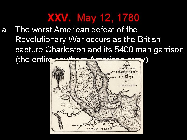 XXV. May 12, 1780 a. The worst American defeat of the Revolutionary War occurs