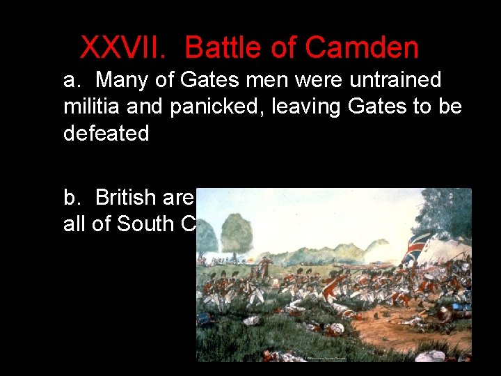 XXVII. Battle of Camden a. Many of Gates men were untrained militia and panicked,