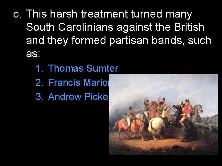 c. This harsh treatment turned many South Carolinians against the British and they formed