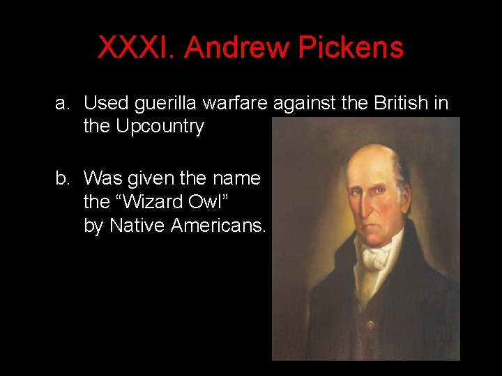 XXXI. Andrew Pickens a. Used guerilla warfare against the British in the Upcountry b.