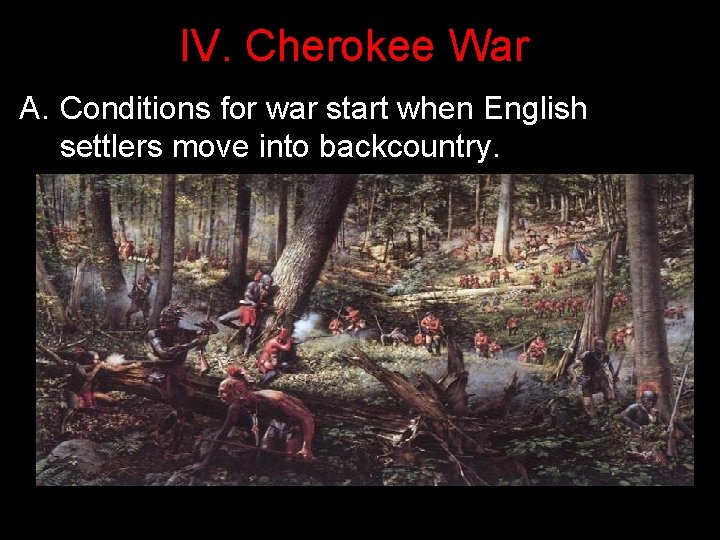 IV. Cherokee War A. Conditions for war start when English settlers move into backcountry.