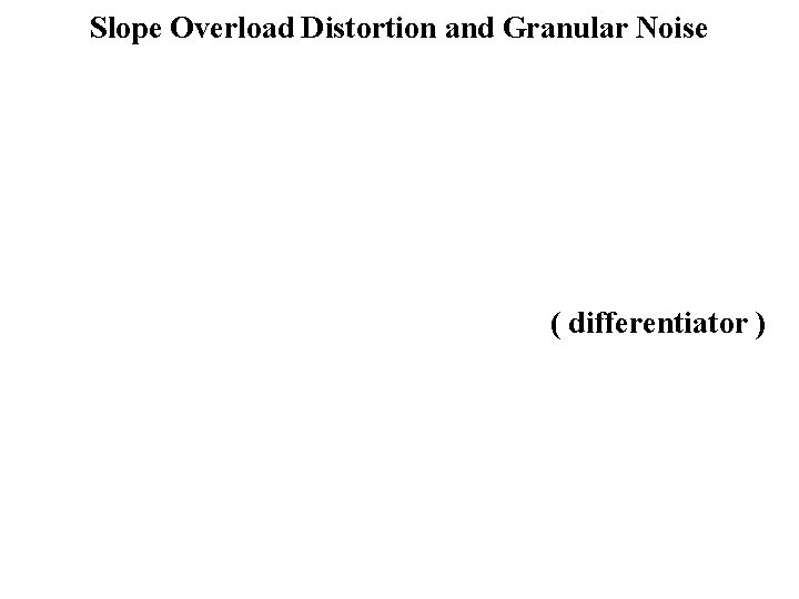 Slope Overload Distortion and Granular Noise ( differentiator ) 