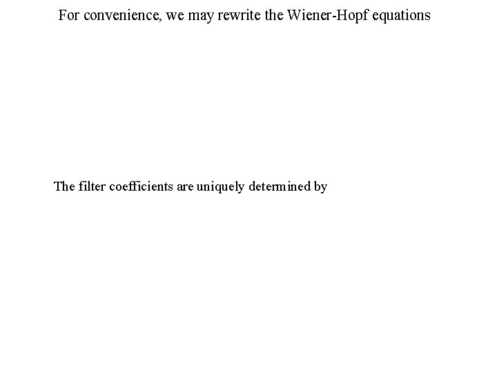 For convenience, we may rewrite the Wiener-Hopf equations The filter coefficients are uniquely determined