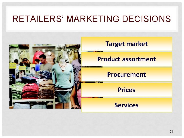 RETAILERS’ MARKETING DECISIONS Target market Product assortment Procurement Prices Services 23 