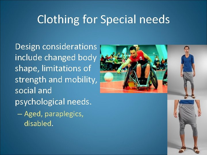 Clothing for Special needs Design considerations include changed body shape, limitations of strength and