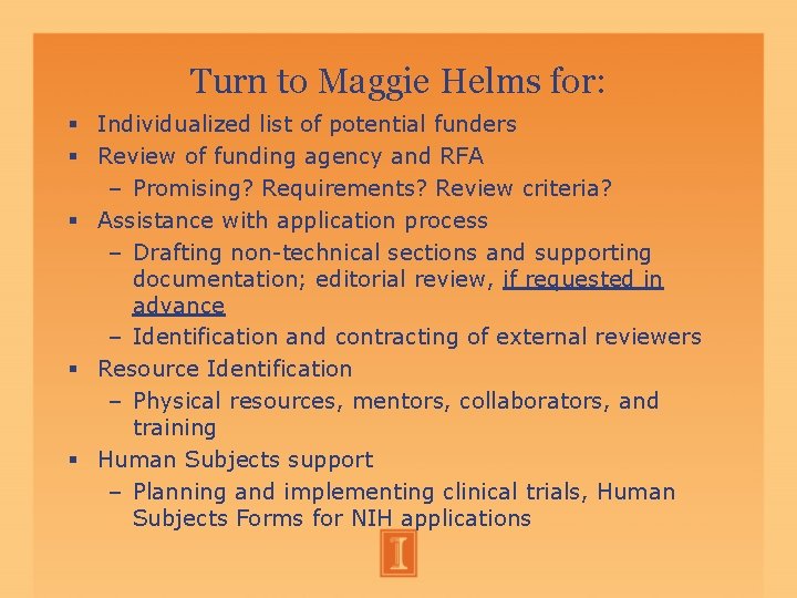 Turn to Maggie Helms for: Individualized list of potential funders Review of funding agency Turn to Maggie Helms for: Individualized list of potential funders Review of funding agency