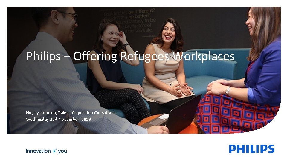 Philips – Offering Refugees Workplaces Hayley Johnson, Talent Acquisition Consultant Wednesday 20 th November,