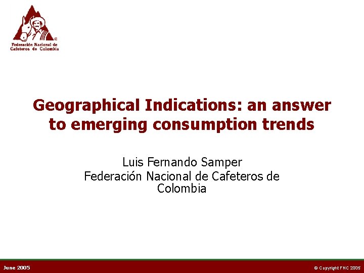 Geographical Indications: an answer to emerging consumption trends Luis Fernando Samper Federación Nacional de