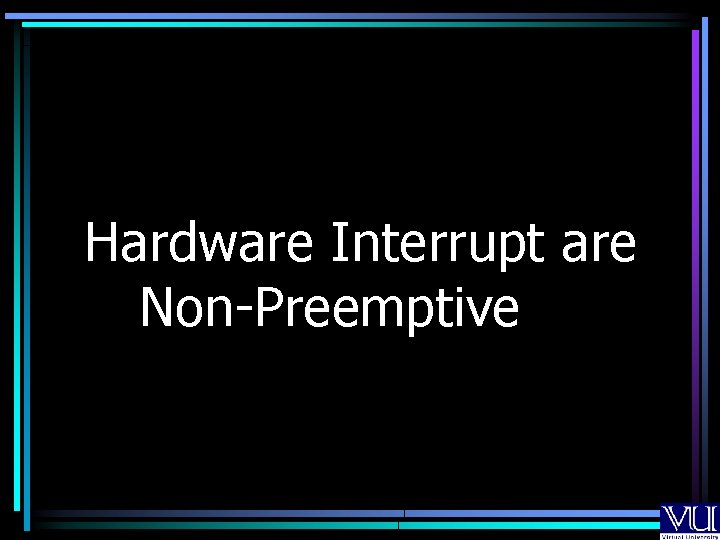Hardware Interrupt are Non-Preemptive Hardware Interrupt are Non-Preemptive